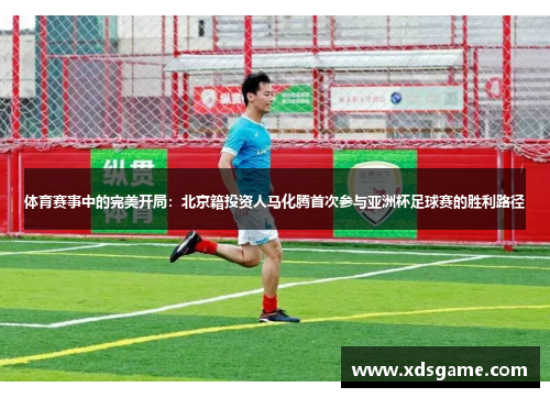 体育赛事中的完美开局：北京籍投资人马化腾首次参与亚洲杯足球赛的胜利路径
