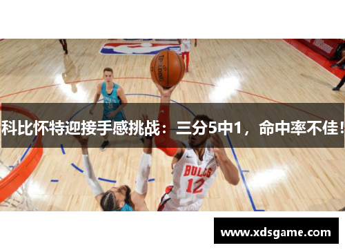 科比怀特迎接手感挑战：三分5中1，命中率不佳！